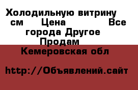 Холодильную витрину 130 см.  › Цена ­ 17 000 - Все города Другое » Продам   . Кемеровская обл.